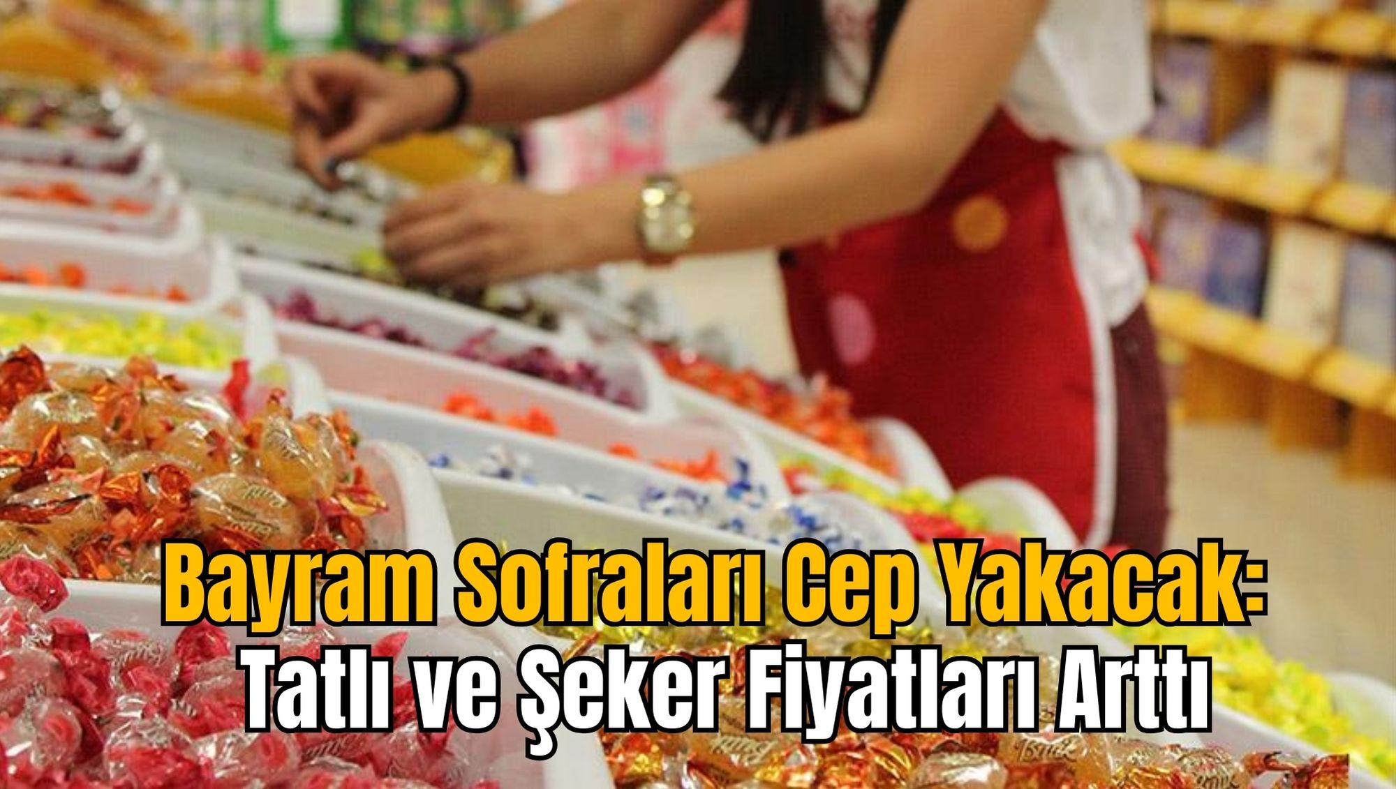 Bayram Sofraları Cep Yakacak: Tatlı ve Şeker Fiyatları Arttı