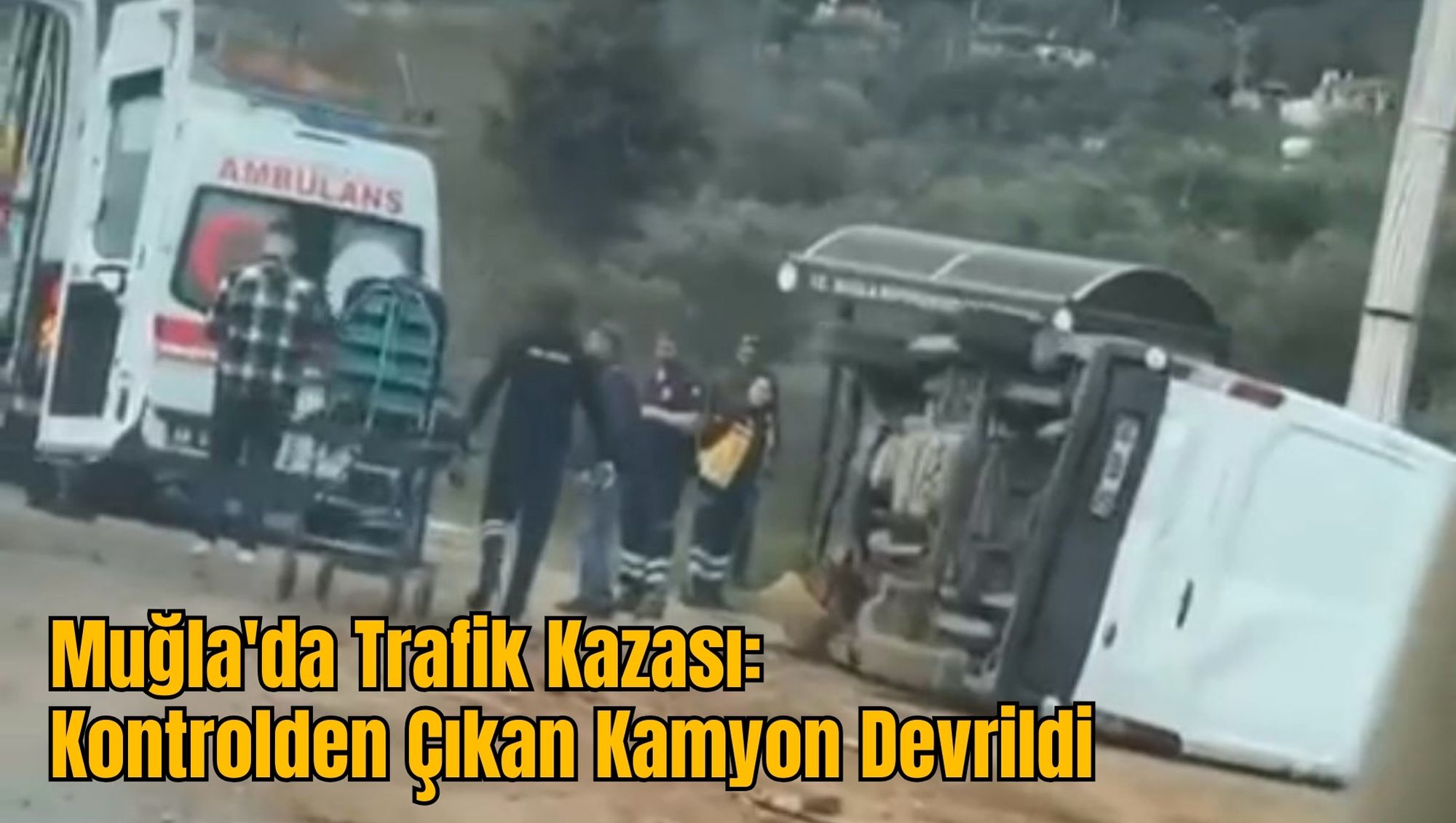 Muğla'da Trafik Kazası: Kontrolden Çıkan Kamyon Devrildi