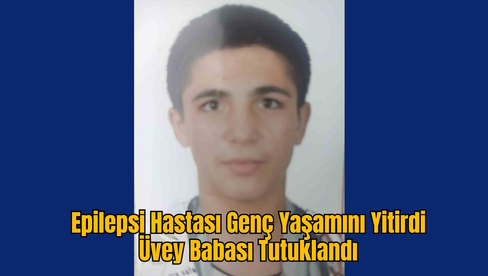 Epilepsi Hastası Genç Yaşamını Yitirdi: Üvey Babası Tutuklandı