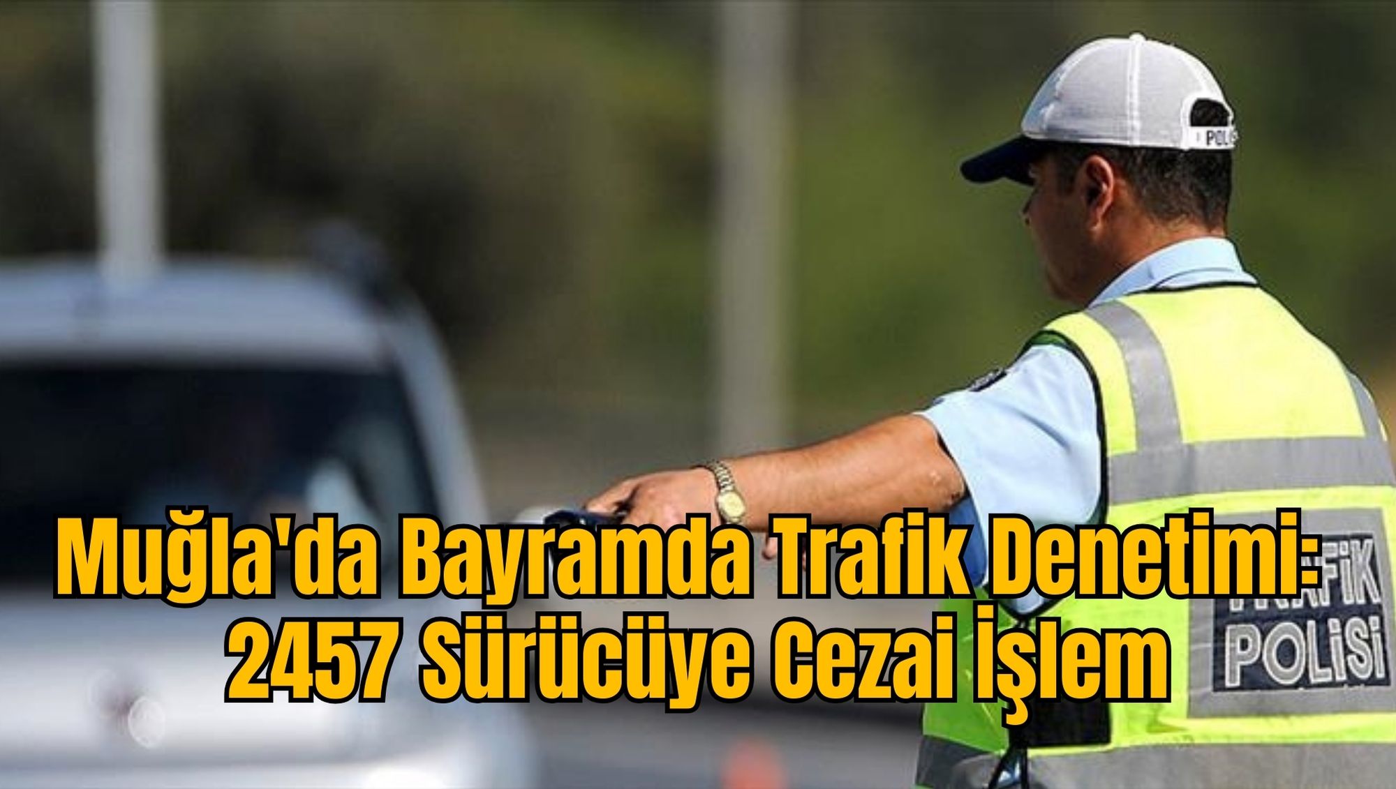 Muğla'da Bayramda Trafik Denetimi: 2457 Sürücüye Cezai İşlem