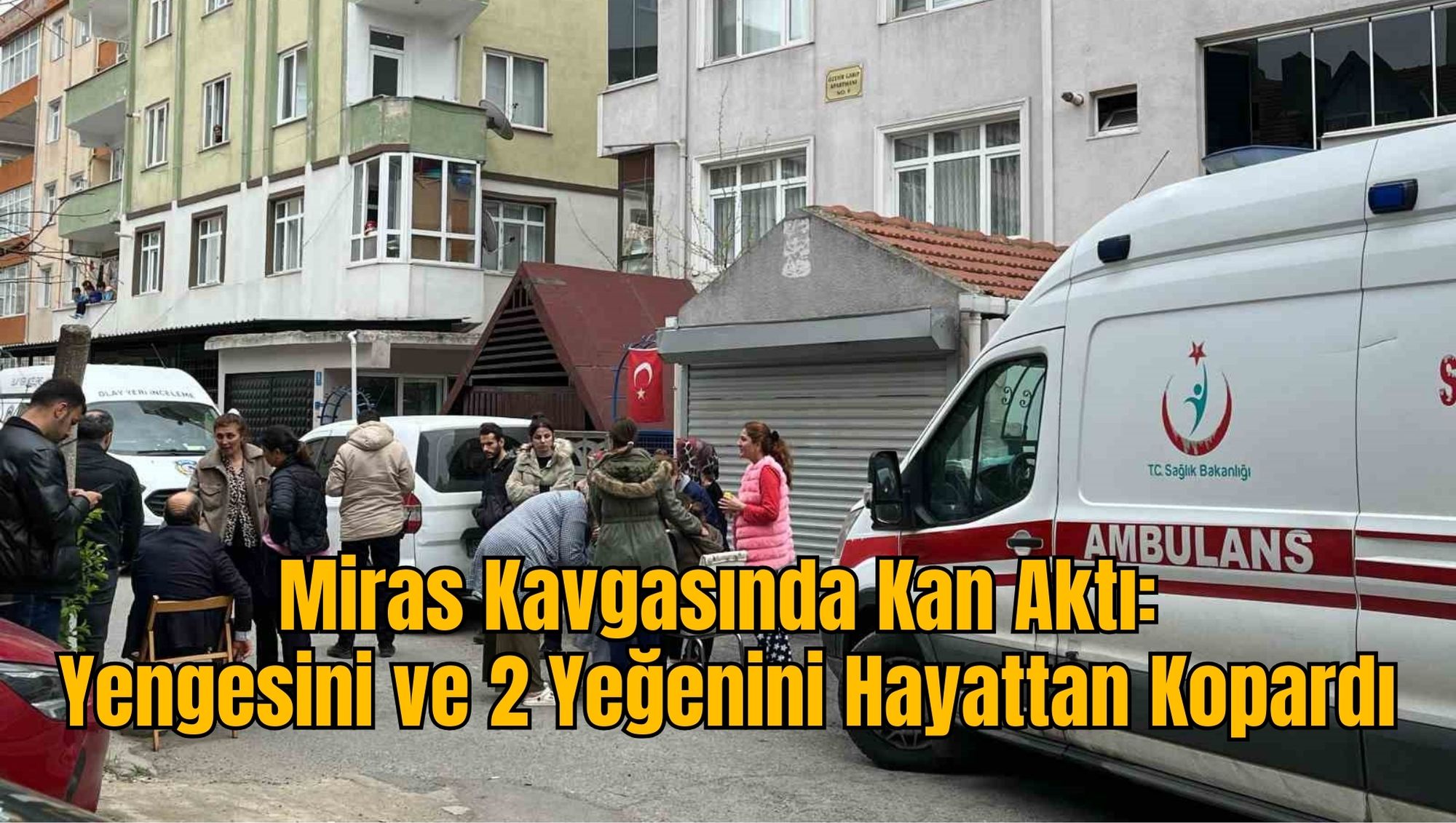 Miras Kavgasında Kan Aktı: Yengesini ve 2 Yeğenini Hayattan Kopardı