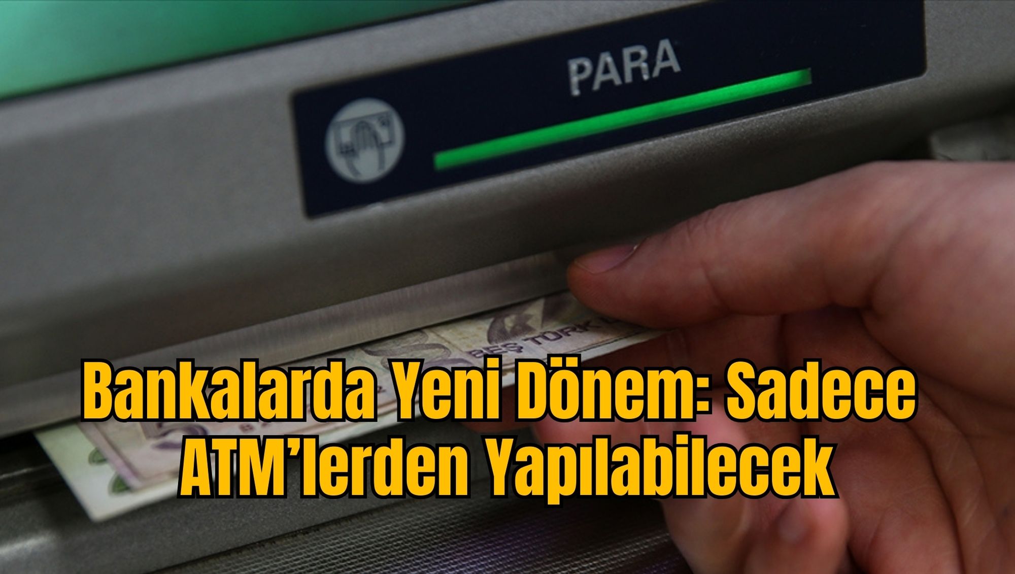 Bankalarda Yeni Dönem: Sadece ATM’lerden Yapılabilecek