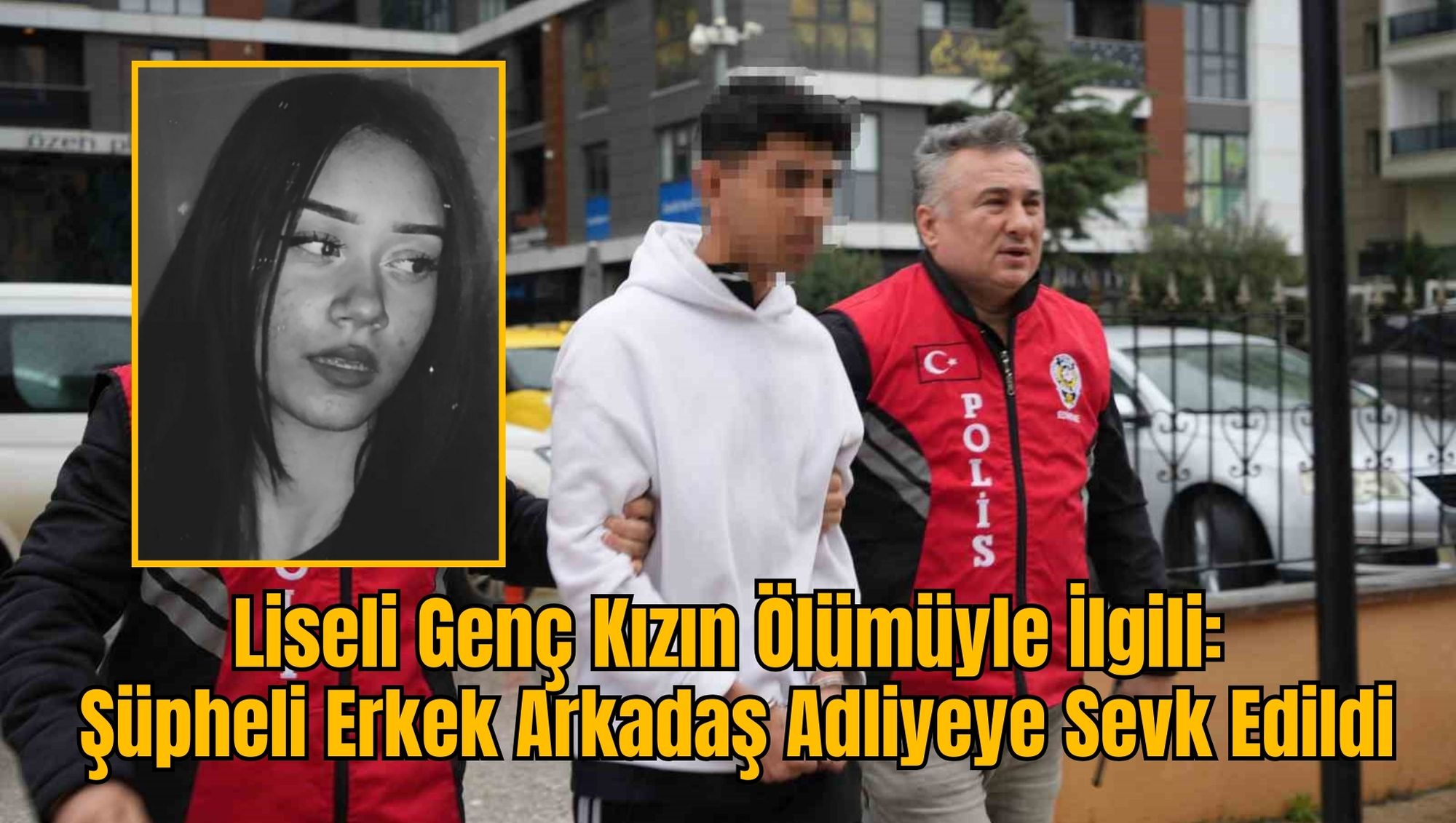 Liseli Genç Kızın Ölümüyle İlgili: Şüpheli Erkek Arkadaş Adliyeye Sevk Edildi
