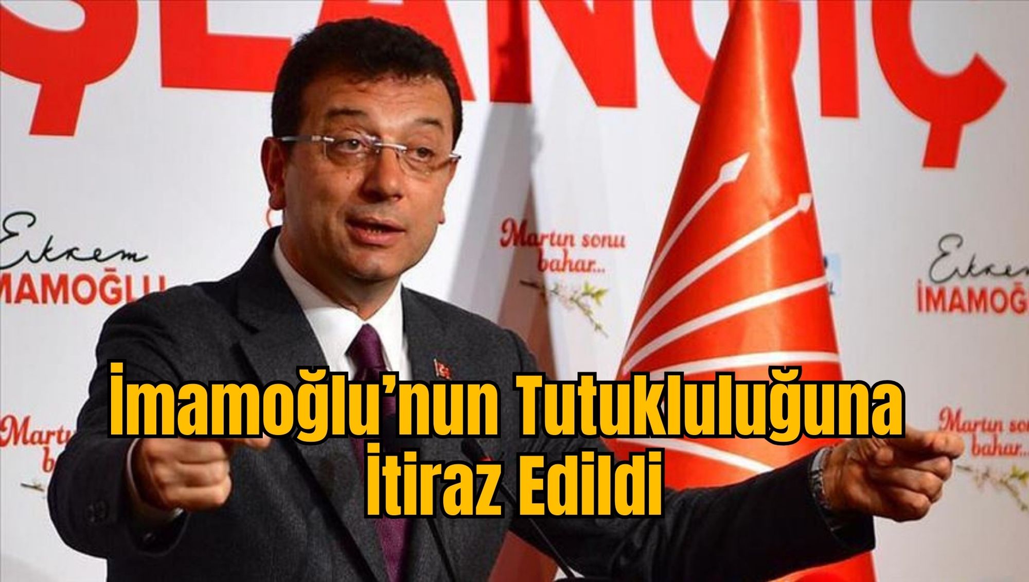 İmamoğlu’nun Tutukluluğuna İtiraz Edildi