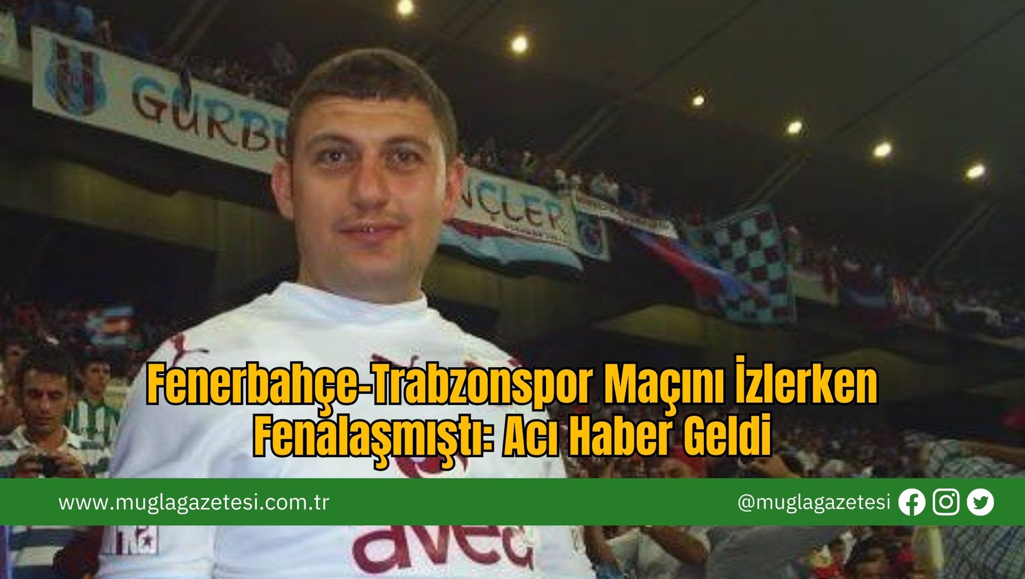 Fenerbahçe-Trabzonspor Maçını İzlerken Fenalaşmıştı: Acı Haber Geldi