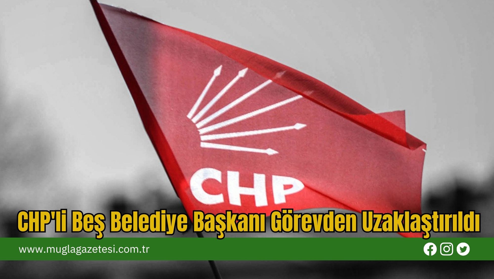 CHP'li Beş Belediye Başkanı Görevden Uzaklaştırıldı