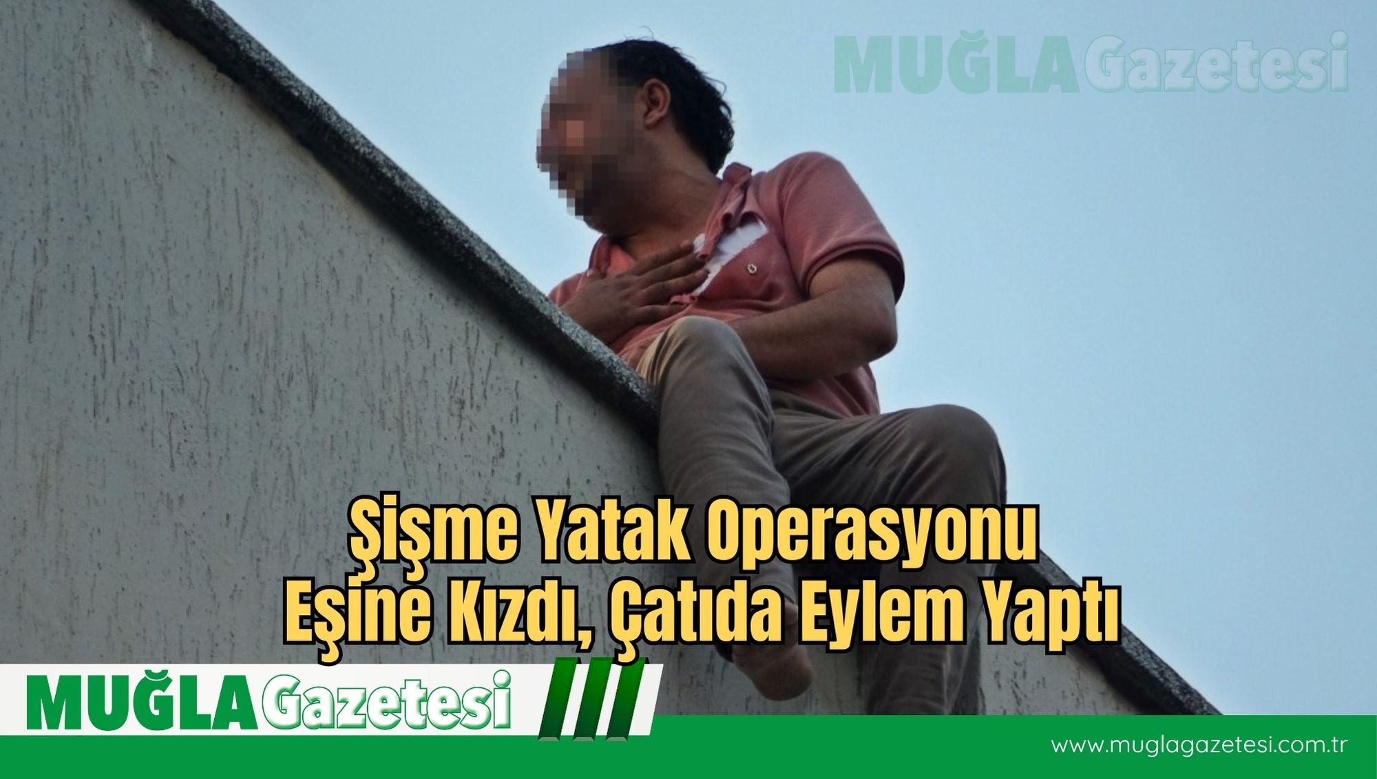 Şişme Yatak Operasyonu: Eşine Kızdı, Çatıda Eylem Yaptı