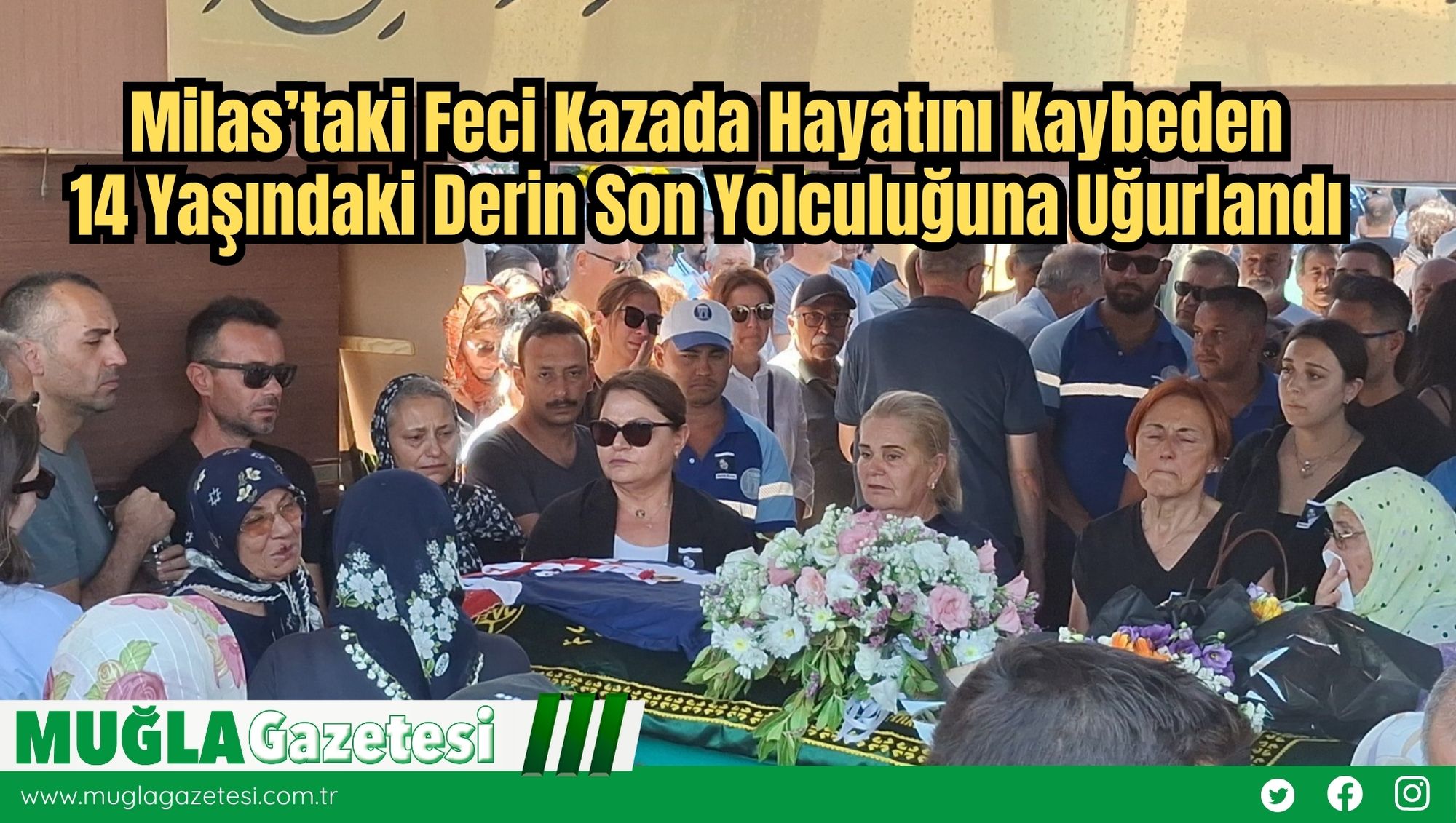 Milas’taki Feci Kazada Hayatını Kaybeden 14 Yaşındaki Derin Son Yolculuğuna Uğurlandı