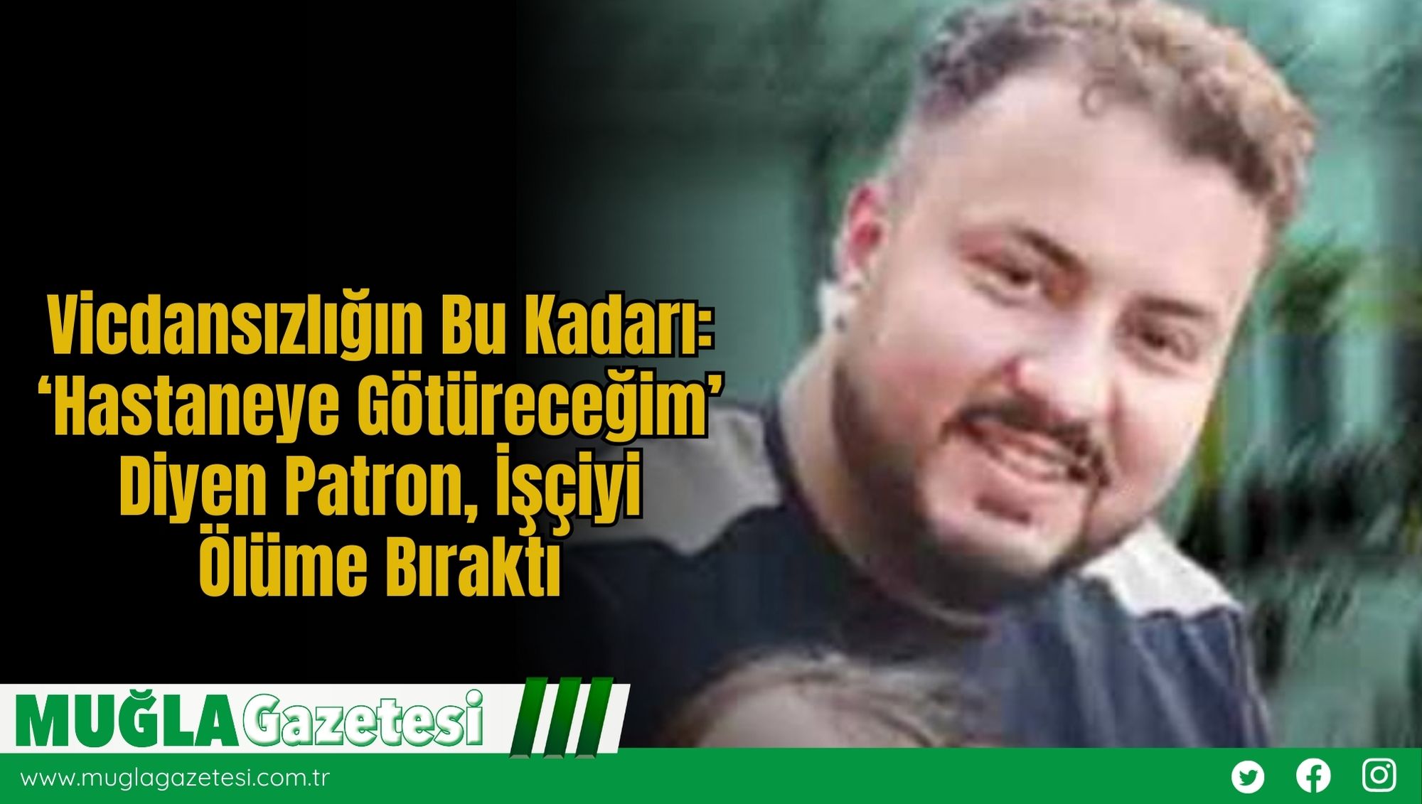Vicdansızlığın Bu Kadarı: ‘Hastaneye Götüreceğim’ Diyen Patron, İşçiyi Ölüme Bıraktı