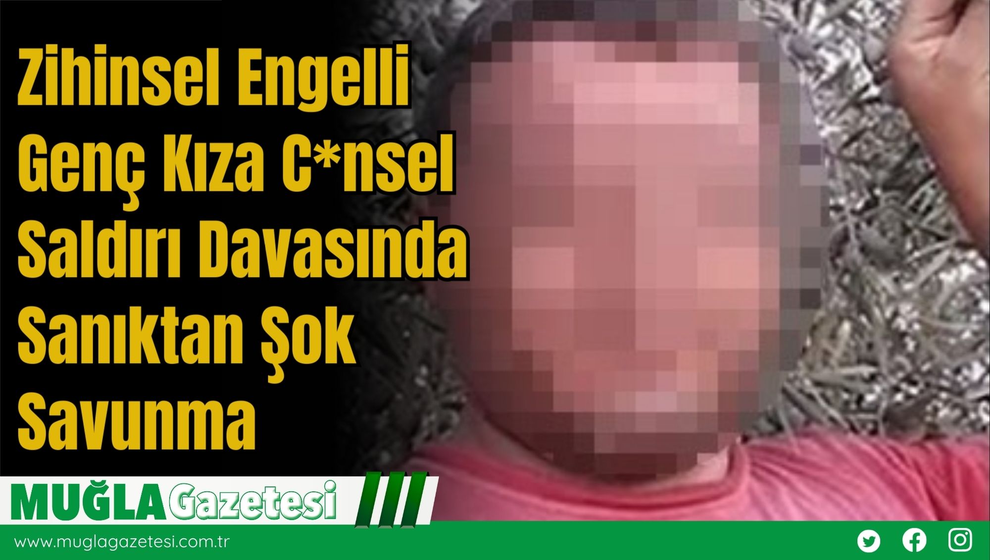 Zihinsel Engelli Genç Kıza C*nsel Saldırı Davasında Sanıktan Şok Savunma