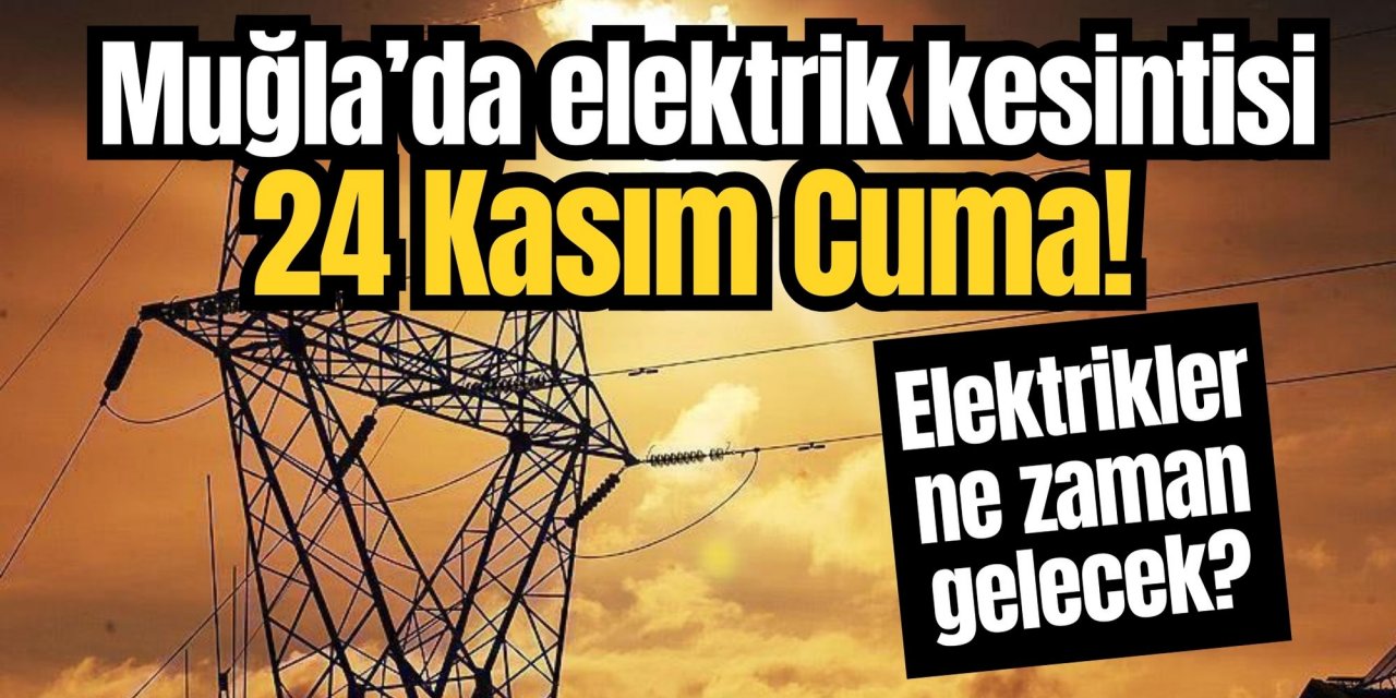 Son dakika: Muğla’da elektrik kesintisi 24 Kasım Cuma! Elektrikler ne zaman gelecek?