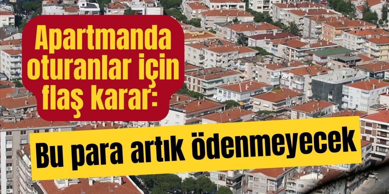 Apartmanda oturanlar için flaş karar: Bu para artık ödenmeyecek