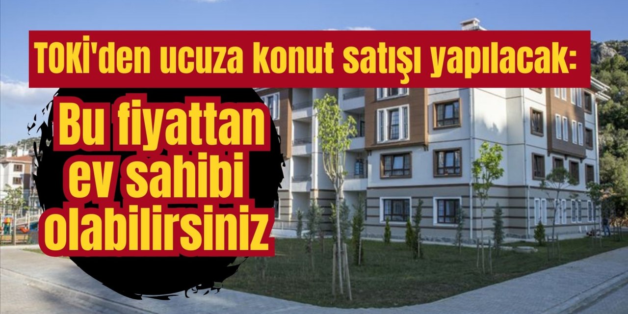TOKİ'den ucuza konut satışı yapılacak: Bu fiyattan ev sahibi olabilirsiniz