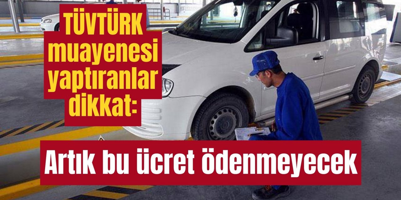 TÜVTÜRK muayenesi yaptıranlar dikkat: Artık bu ücret ödenmeyecek