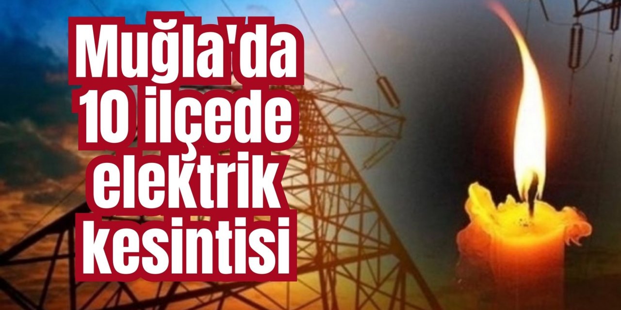 Muğla'da 10 ilçede elektrik kesintisi: Muğla’da bugün elektrik kesintisi yaşanacak ilçeler hangileri?