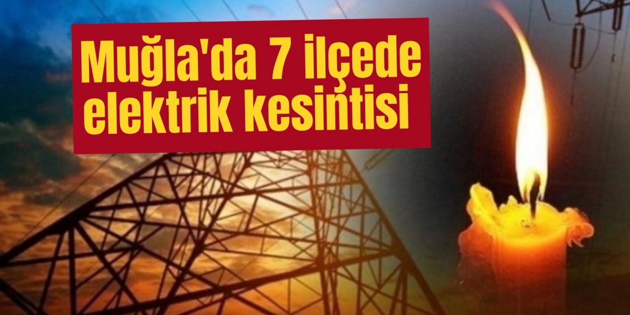 Muğla'da 7 ilçede elektrik kesintisi: Muğla’da bugün elektrik kesintisi yaşanacak ilçeler hangileri?