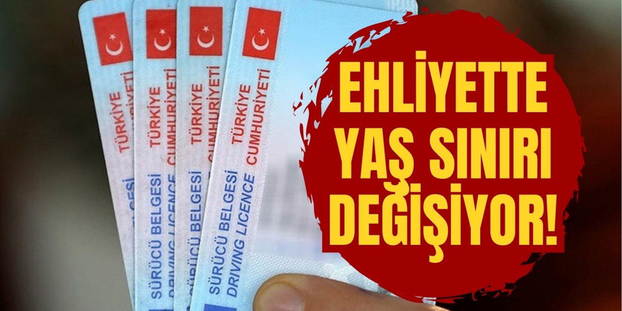 EHLİYETTE YAŞ SINIRI DEĞİŞİYOR!