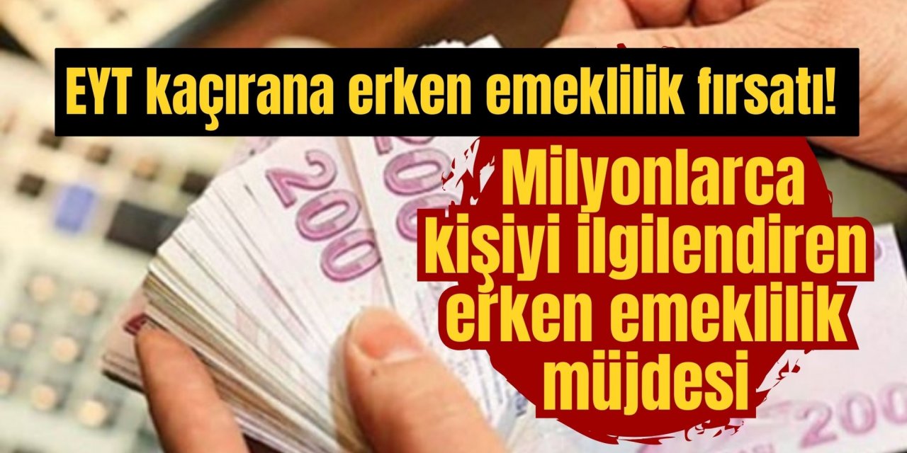 EYT kaçırana erken emeklilik fırsatı! Milyonlarca kişiyi ilgilendiren erken emeklilik müjdesi