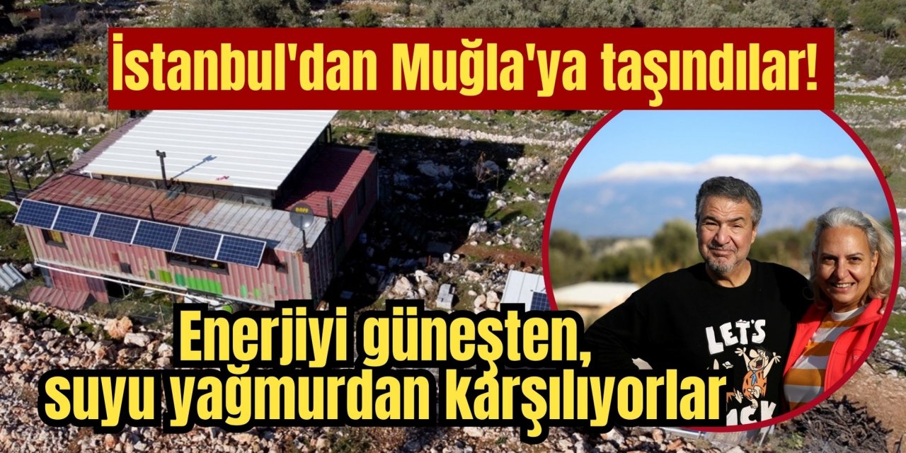 İstanbul'dan Muğla'ya taşındılar! Enerjiyi güneşten, suyu yağmurdan karşılıyorlar