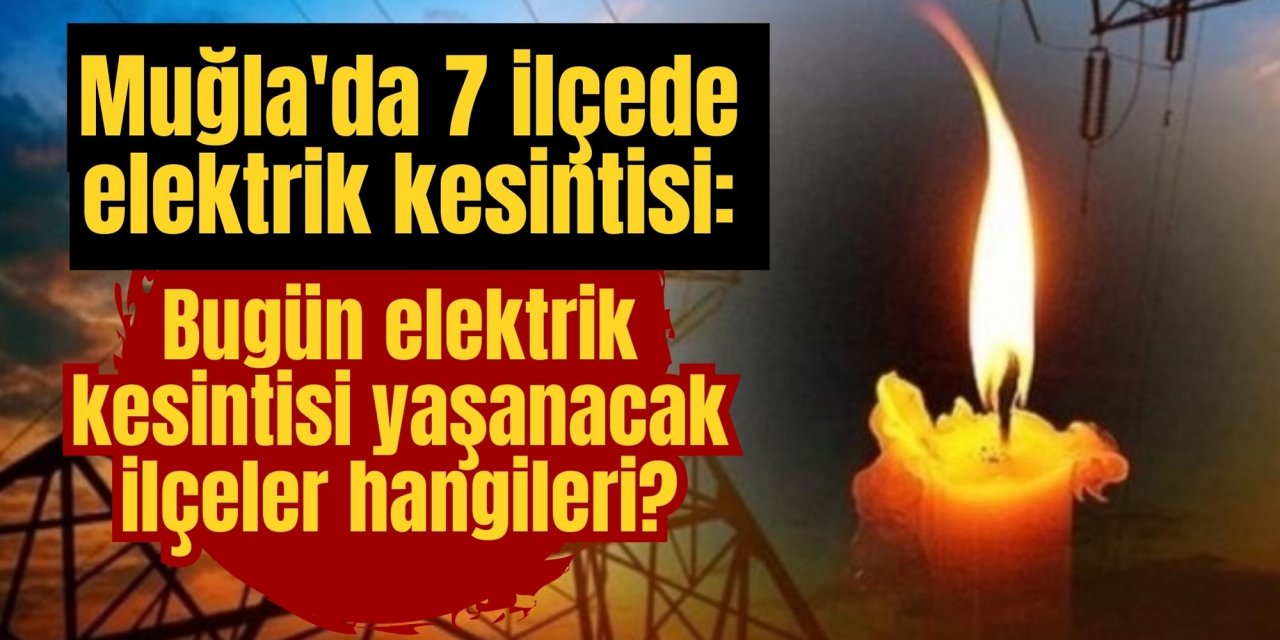 Muğla'da 7 ilçede elektrik kesintisi: Muğla’da bugün elektrik kesintisi yaşanacak ilçeler hangileri?