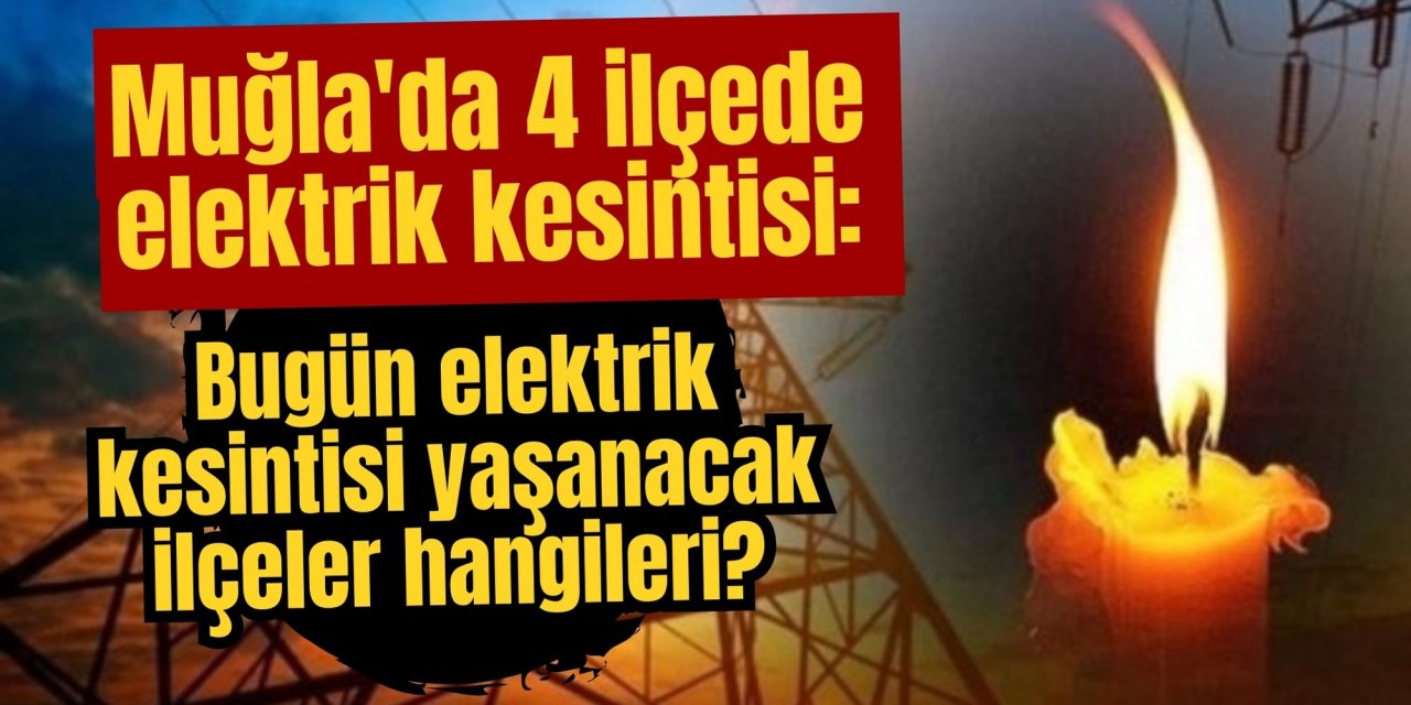 Muğla'da 4 ilçede elektrik kesintisi: Muğla’da bugün elektrik kesintisi yaşanacak ilçeler hangileri?