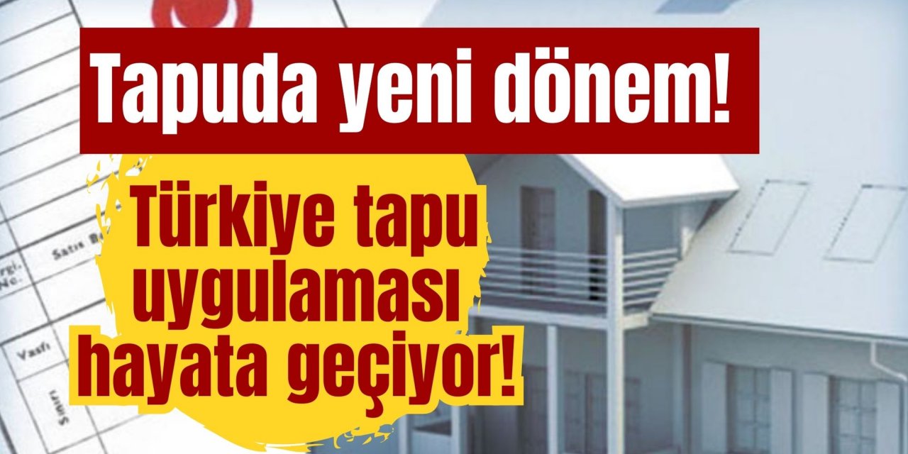 TAPUDA YENİ DÖNEM! TÜRKİYE TAPU UYGULAMASI HAYATA GEÇİYOR!