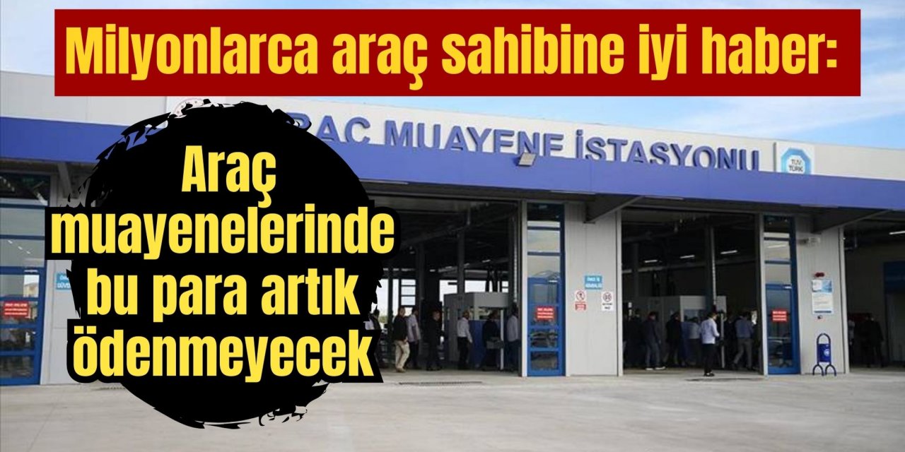 Milyonlarca araç sahibine iyi haber: Araç muayenelerinde bu para artık ödenmeyecek