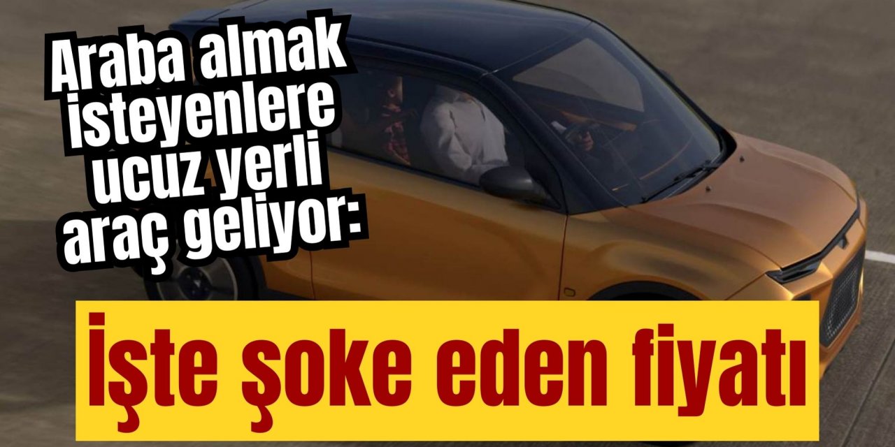 Araba almak isteyenlere ucuz yerli araç geliyor: İşte şoke eden fiyatı