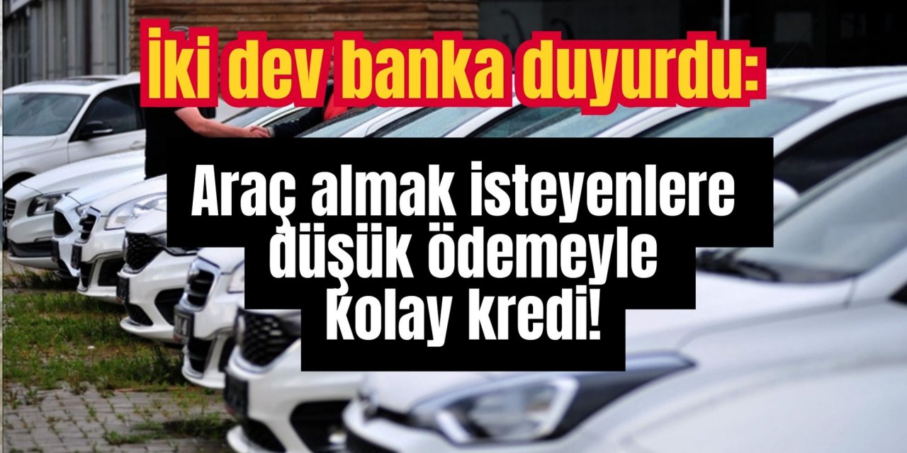 İki dev banka duyurdu: Araç almak isteyenlere düşük ödemeyle kolay kredi!