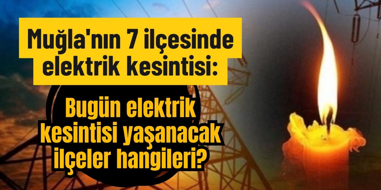 Muğla'nın 7 ilçesinde elektrik kesintisi: Muğla’da bugün elektrik kesintisi yaşanacak ilçeler hangileri?