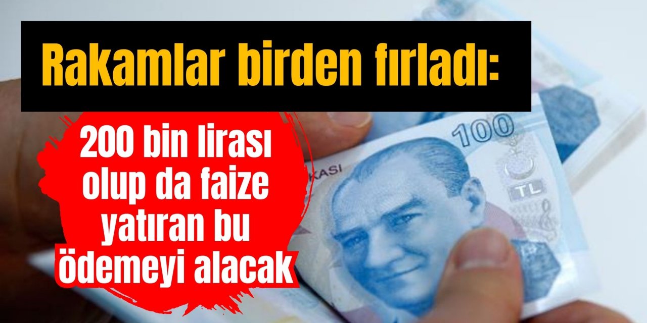 Rakamlar birden fırladı: 200 bin lirası olup da faize yatıran bu ödemeyi alacak