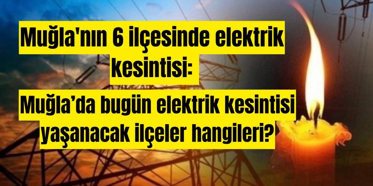 Muğla'nın 6 ilçesinde elektrik kesintisi: Muğla’da bugün elektrik kesintisi yaşanacak ilçeler hangileri?