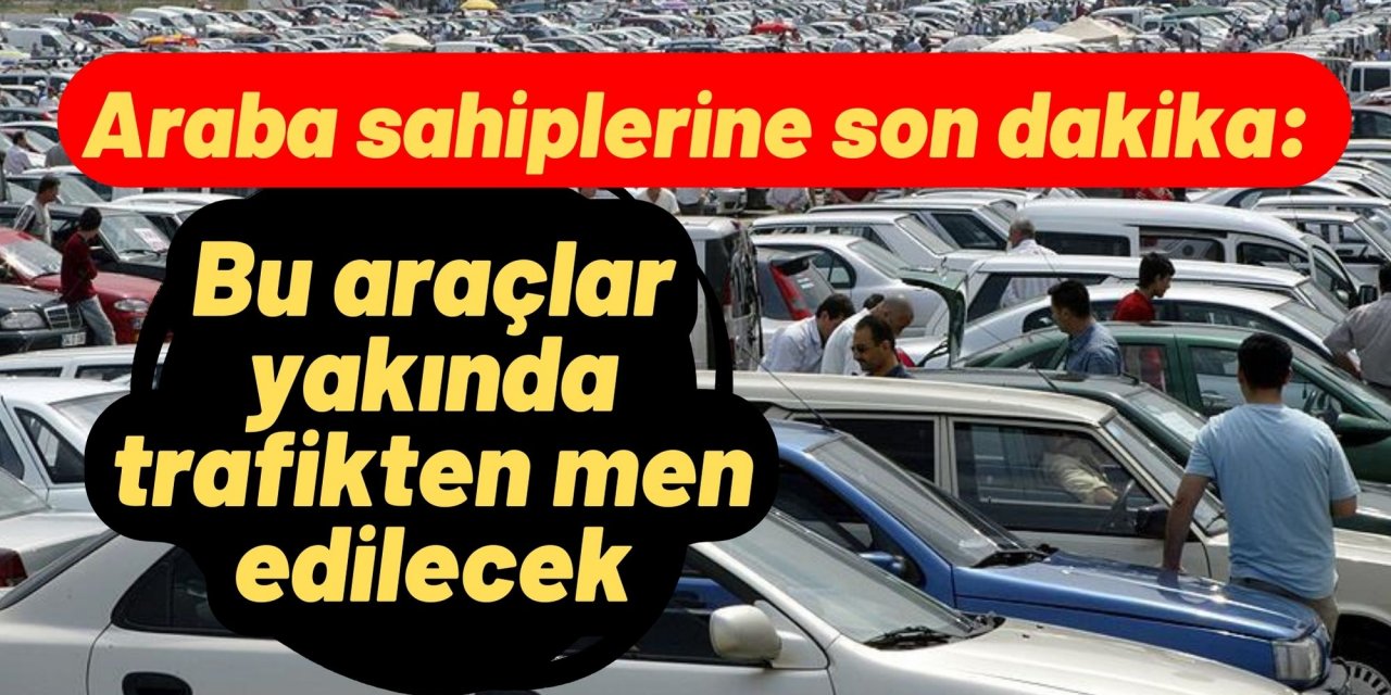 Araba sahiplerine son dakika: Bu araçlar yakında trafikten men edilecek