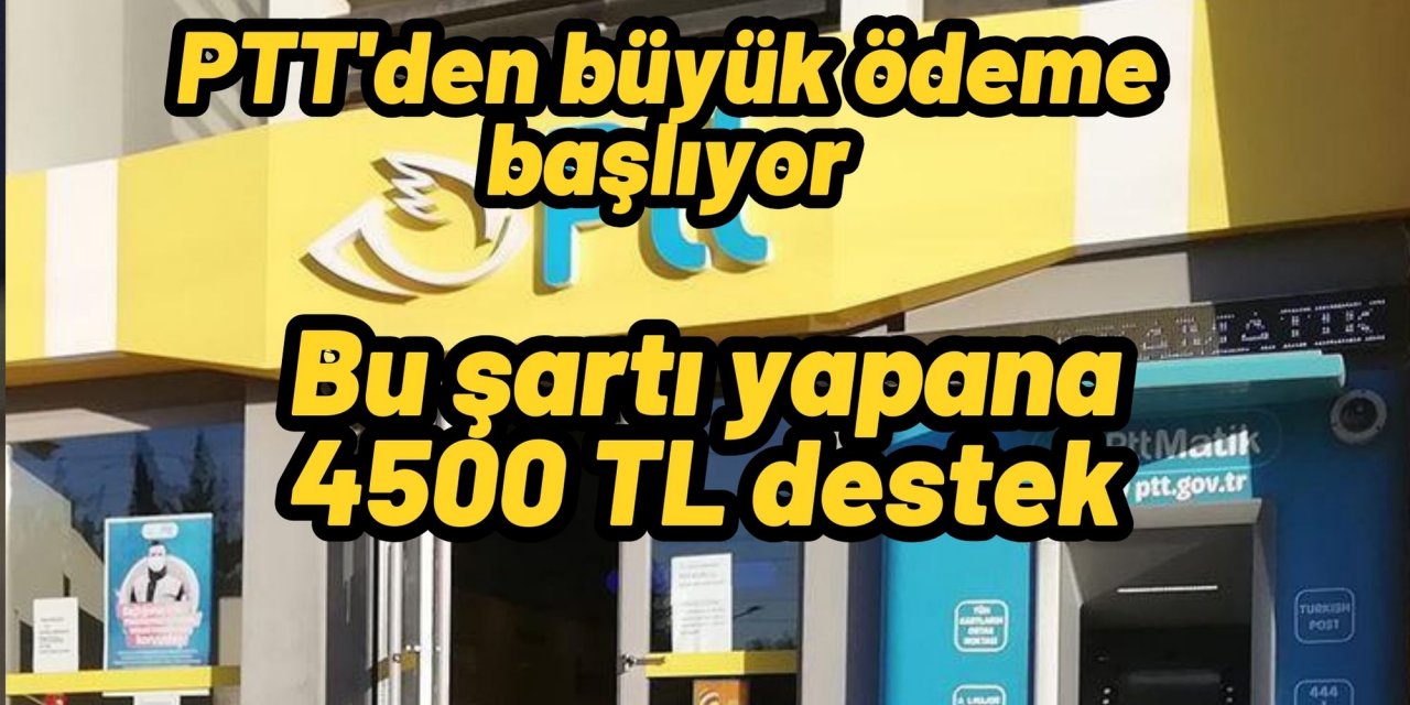 PTT'den büyük ödeme başlıyor: Bu şartı yapana 4500 TL destek