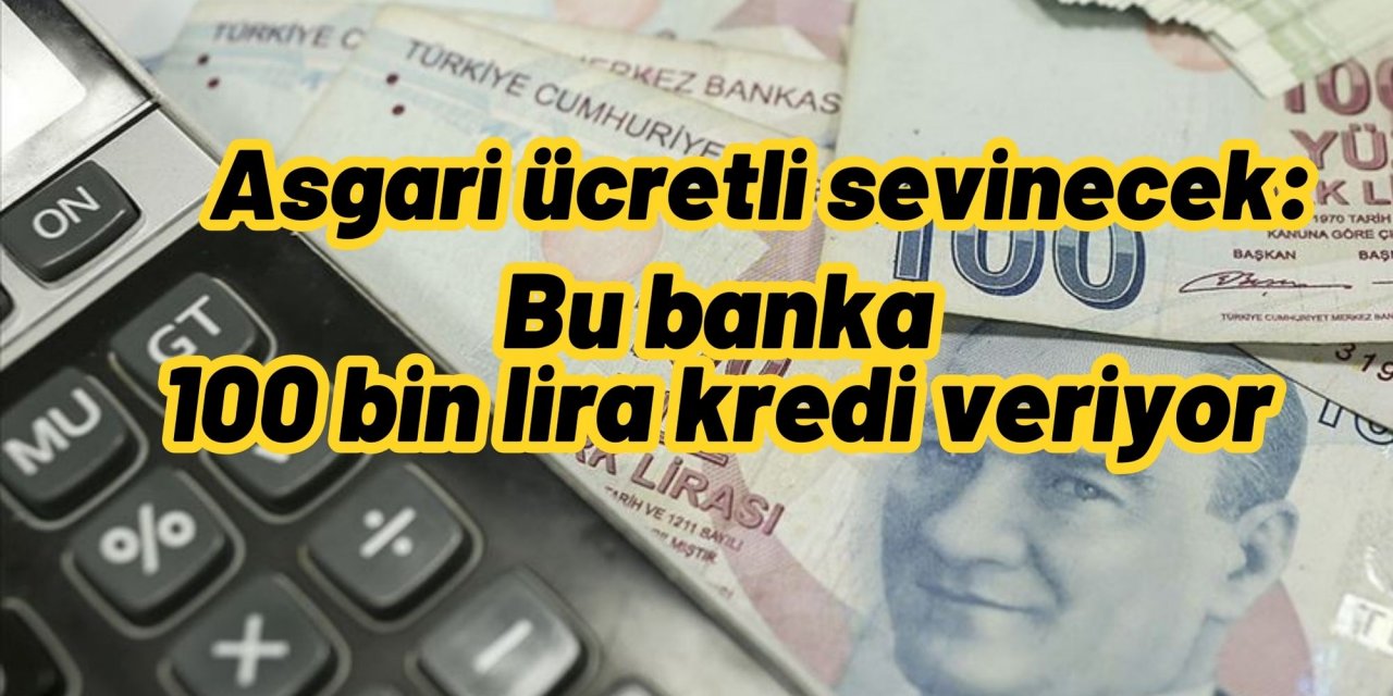 Asgari ücretli sevinecek: Bu banka 100 bin lira kredi veriyor