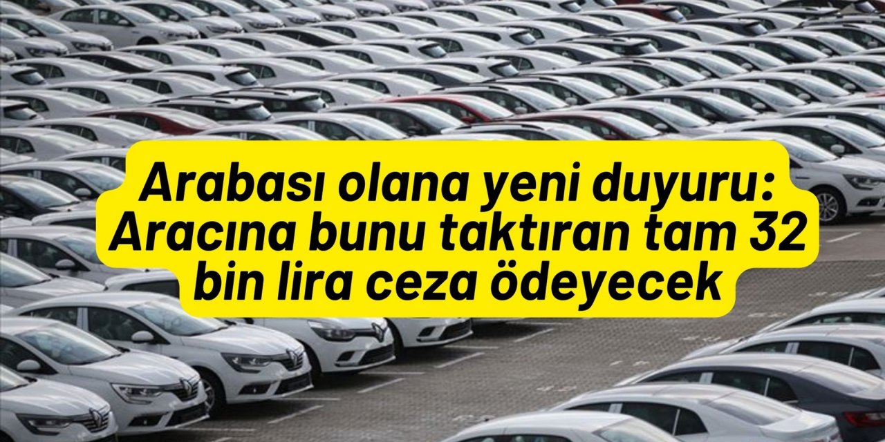 Arabası olana yeni duyuru: Aracına bunu taktıran tam 32 bin lira ceza ödeyecek