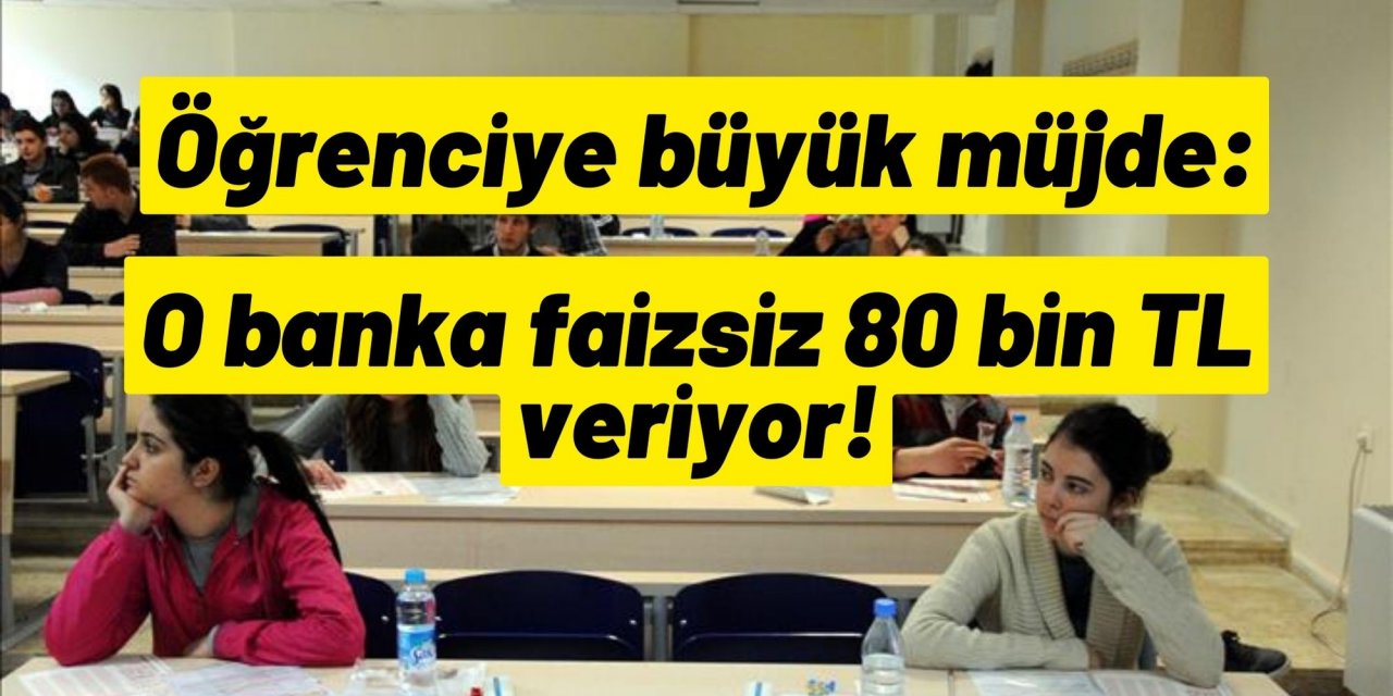 Öğrenciye büyük müjde: O banka faizsiz 80 bin TL veriyor!