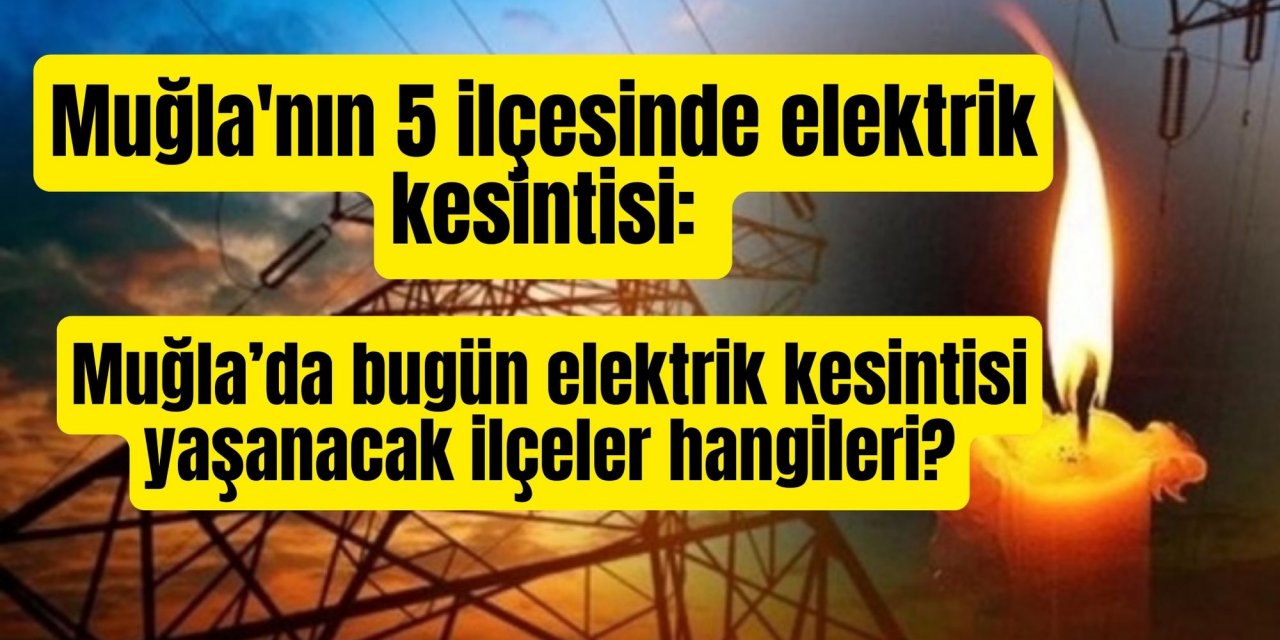 Muğla'nın 5 ilçesinde elektrik kesintisi: Muğla’da bugün elektrik kesintisi yaşanacak ilçeler hangileri?