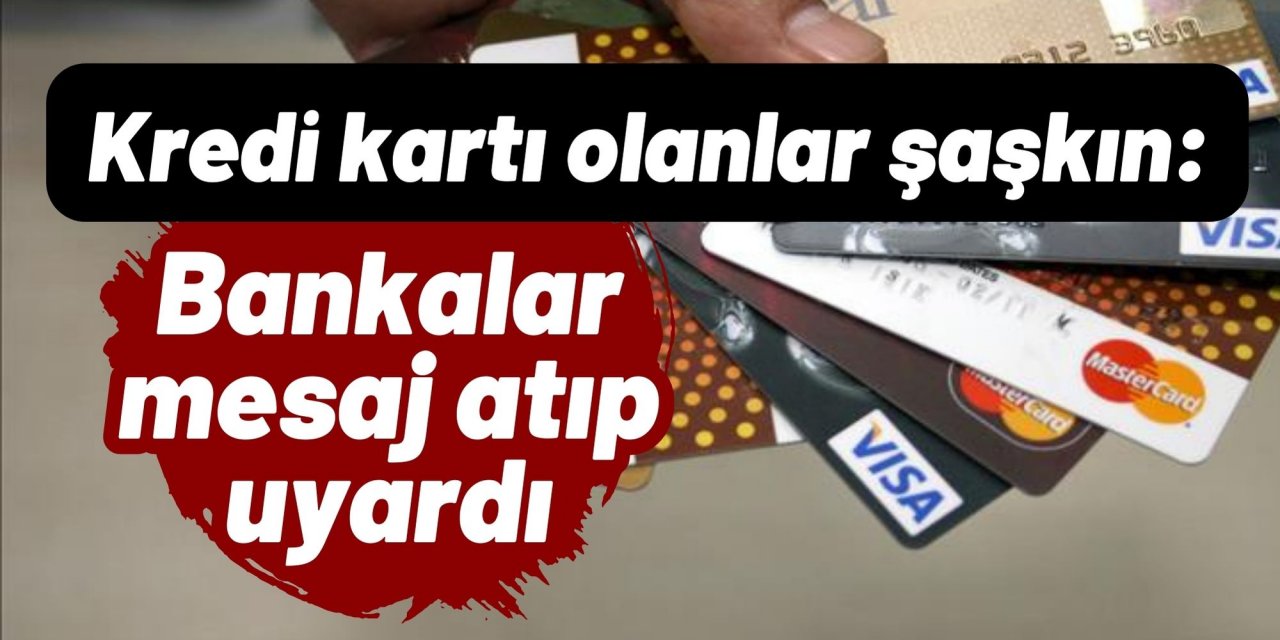 Kredi kartı olanlar şaşkın: Bankalar mesaj atıp uyardı