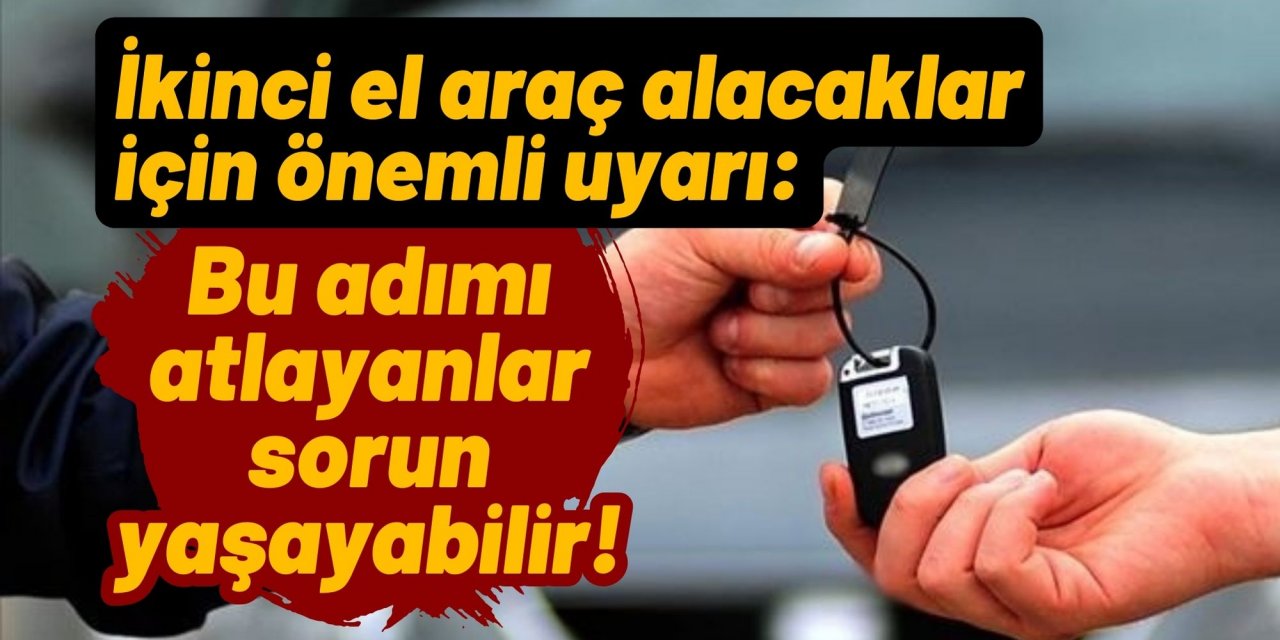 İkinci el araç alacaklar için önemli uyarı: Bu adımı atlayanlar sorun yaşayabilir!