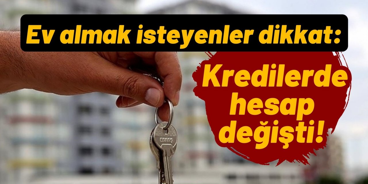 Ev almak isteyenler dikkat: Kredilerde hesap değişti!