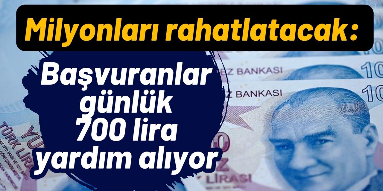 Milyonları rahatlatacak: Başvuranlar günlük 700 lira yardım alıyor