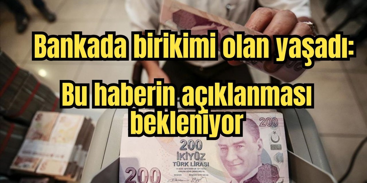 Bankada birikimi olan yaşadı: Bu haberin açıklanması bekleniyor