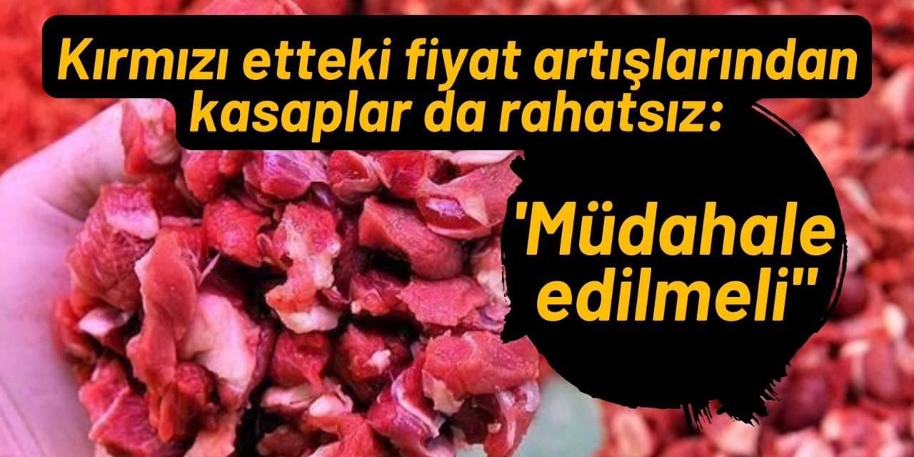 Kırmızı etteki fiyat artışlarından kasaplar da rahatsız: 'Müdahale edilmeli