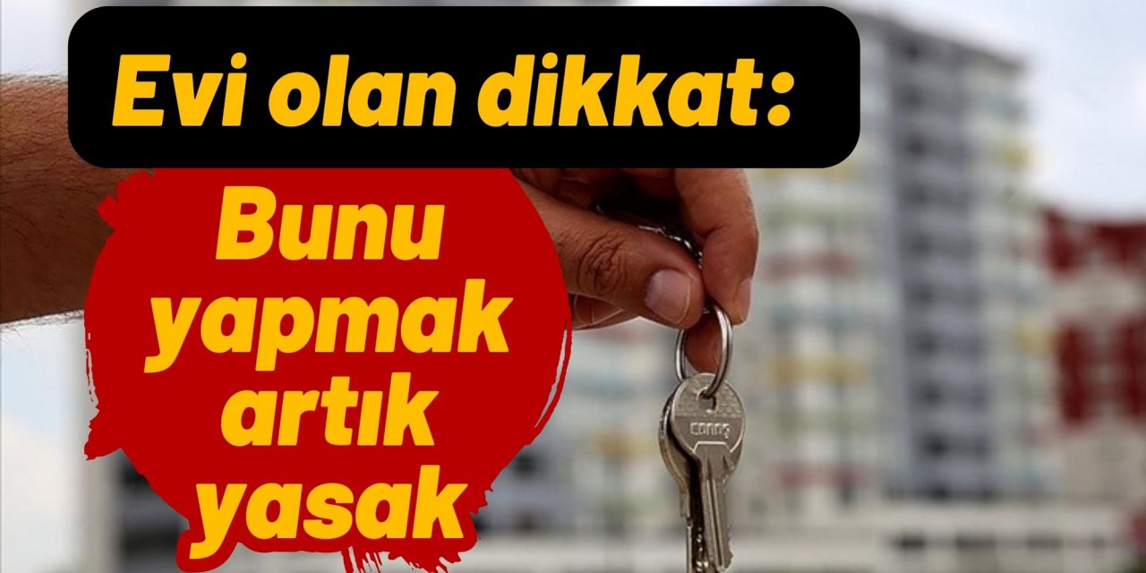 Evi olan dikkat: Bunu yapmak artık yasak