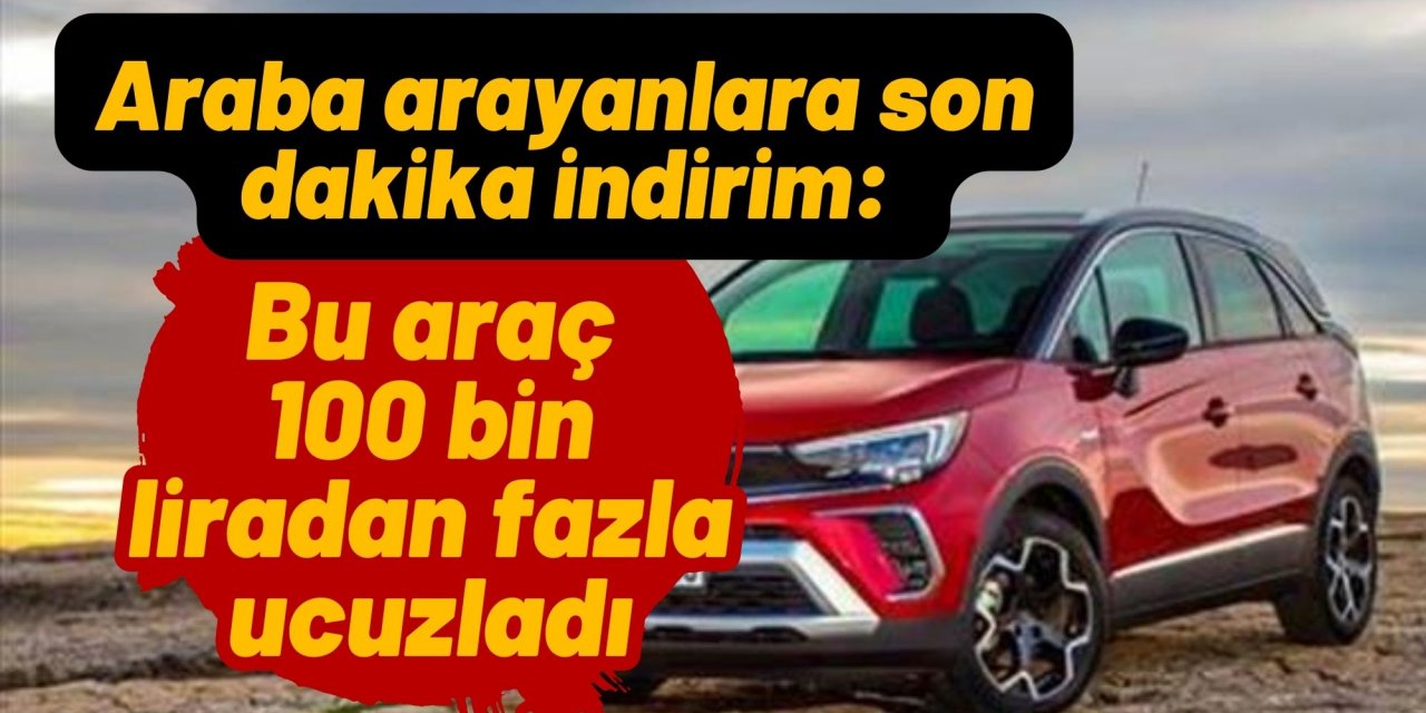Araba arayanlara son dakika indirim: Bu araç 100 bin liradan fazla ucuzladı