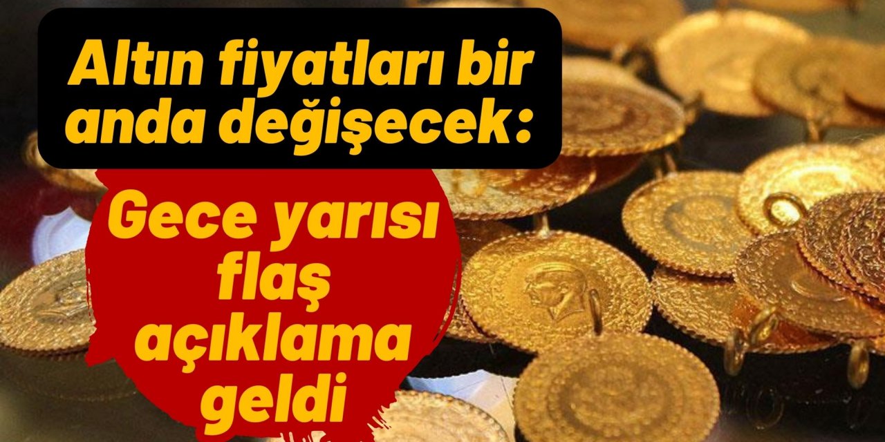 Altın fiyatları bir anda değişecek: Gece yarısı flaş açıklama geldi