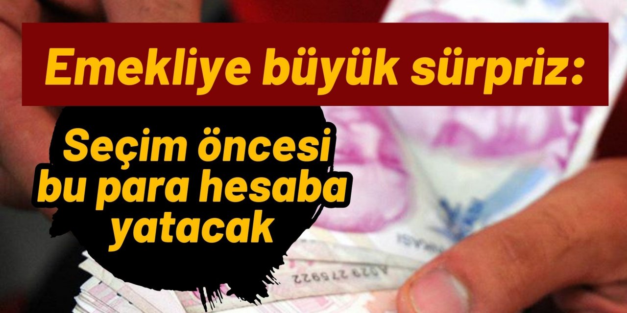 Emekliye büyük sürpriz: Seçim öncesi bu para hesaba yatacak