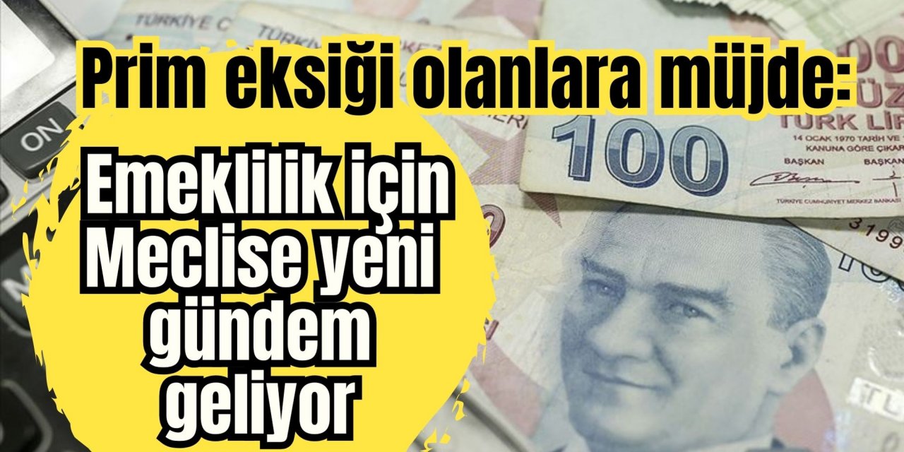 Prim eksiği olanlara müjde: Emeklilik için Meclise yeni gündem geliyor
