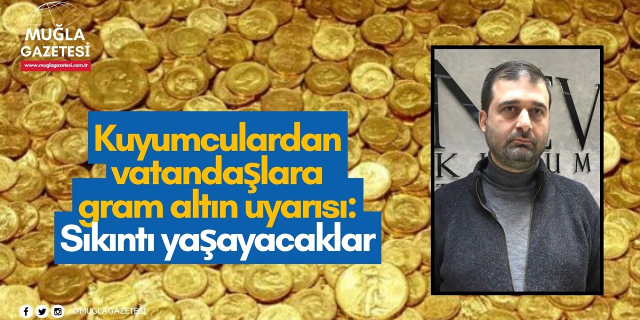 Kuyumculardan vatandaşlara gram altın uyarısı: Sıkıntı yaşayacaklar